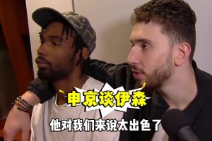 續(xù)約繼續(xù)搭檔！申京曾摟著伊森：表現(xiàn)太出色！他對我們太重要！